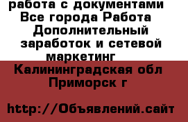 работа с документами - Все города Работа » Дополнительный заработок и сетевой маркетинг   . Калининградская обл.,Приморск г.